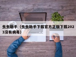 虫虫助手（虫虫助手下载官方正版下载2023没有病毒）