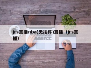 jrs直播nba(无插件)直播（jrs直播）