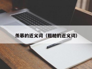 羡慕的近义词（粗糙的近义词）