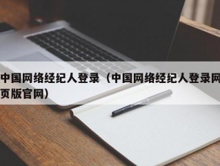 中国网络经纪人登录（中国网络经纪人登录网页版官网）