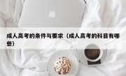 成人高考的条件与要求（成人高考的科目有哪些）