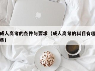 成人高考的条件与要求（成人高考的科目有哪些）