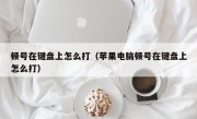 顿号在键盘上怎么打（苹果电脑顿号在键盘上怎么打）