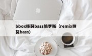 bbox撕裂bass俄罗斯（remix撕裂bass）