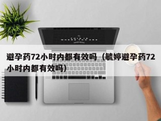 避孕药72小时内都有效吗（毓婷避孕药72小时内都有效吗）