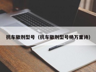 抗车辙剂型号（抗车辙剂型号杨万里诗）