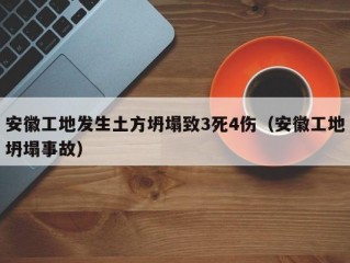 安徽工地发生土方坍塌致3死4伤（安徽工地坍塌事故）