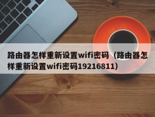 路由器怎样重新设置wifi密码（路由器怎样重新设置wifi密码19216811）