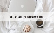 胡一天（胡一天追杨紫是真的吗）