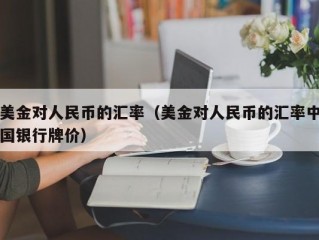 美金对人民币的汇率（美金对人民币的汇率中国银行牌价）