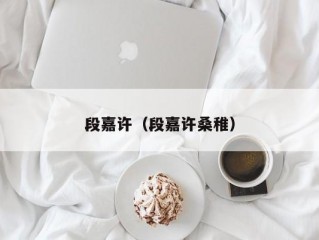 段嘉许（段嘉许桑稚）