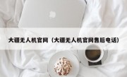 大疆无人机官网（大疆无人机官网售后电话）