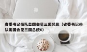 省委书记带队出国会见三国总统（省委书记带队出国会见三国总统6）