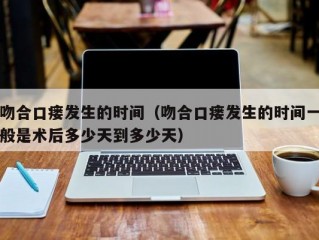 吻合口瘘发生的时间（吻合口瘘发生的时间一般是术后多少天到多少天）