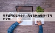 高考吉利的话四个字（高考吉利的话四个字考的全会）