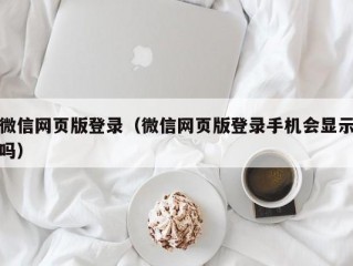 微信网页版登录（微信网页版登录手机会显示吗）