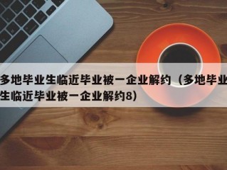 多地毕业生临近毕业被一企业解约（多地毕业生临近毕业被一企业解约8）