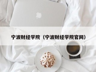 宁波财经学院（宁波财经学院官网）