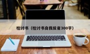 检讨书（检讨书自我反省300字）