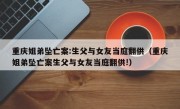 重庆姐弟坠亡案:生父与女友当庭翻供（重庆姐弟坠亡案生父与女友当庭翻供!）