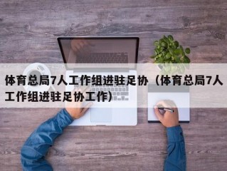 体育总局7人工作组进驻足协（体育总局7人工作组进驻足协工作）