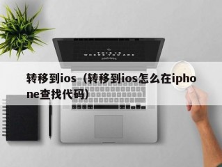 转移到ios（转移到ios怎么在iphone查找代码）