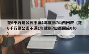 花6千万建公园不满1年就拆?山西回应（花6千万建公园不满1年就拆?山西回应0f0）