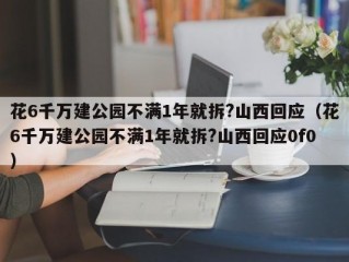 花6千万建公园不满1年就拆?山西回应（花6千万建公园不满1年就拆?山西回应0f0）