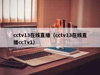 cctv13在线直播（cctv13在线直播ccTv1）