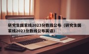 研究生国家线2023分数线公布（研究生国家线2023分数线公布英语）