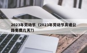 2023年劳动节（2023年劳动节高速公路免费几天?）