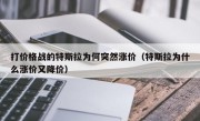 打价格战的特斯拉为何突然涨价（特斯拉为什么涨价又降价）