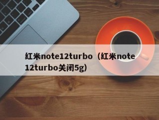 红米note12turbo（红米note12turbo关闭5g）