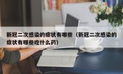 新冠二次感染的症状有哪些（新冠二次感染的症状有哪些吃什么药）