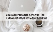 2023年GDP目标为增长5%左右（2023年GDP目标为增长5%左右数字板块）