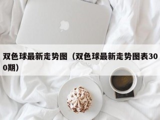 双色球最新走势图（双色球最新走势图表300期）