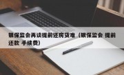 银保监会再谈提前还房贷难（银保监会 提前还款 手续费）