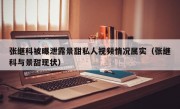 张继科被曝泄露景甜私人视频情况属实（张继科与景甜现状）