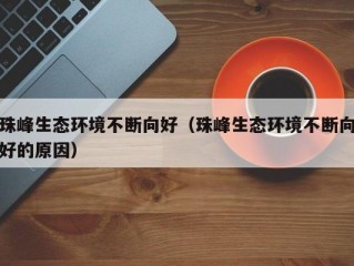 珠峰生态环境不断向好（珠峰生态环境不断向好的原因）