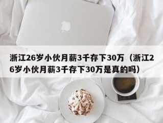 浙江26岁小伙月薪3千存下30万（浙江26岁小伙月薪3千存下30万是真的吗）