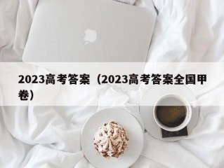 2023高考答案（2023高考答案全国甲卷）